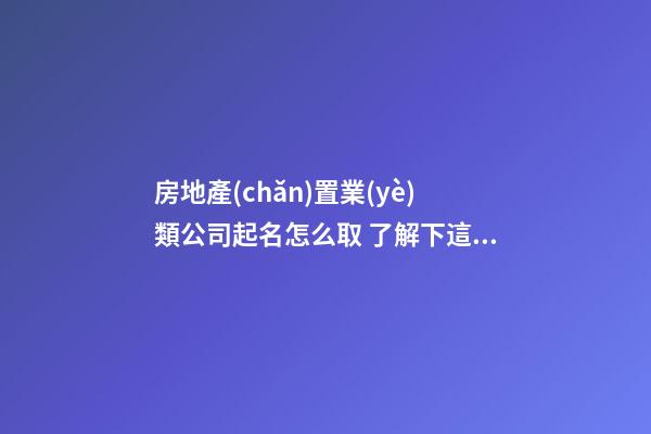 房地產(chǎn)置業(yè)類公司起名怎么取 了解下這些文藝復(fù)古的名字-第1張-公司起名-玄機(jī)派